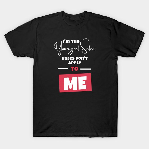 I'm The Youngest Sister Rules Don't Apply To ME T-Shirt by Artmoo